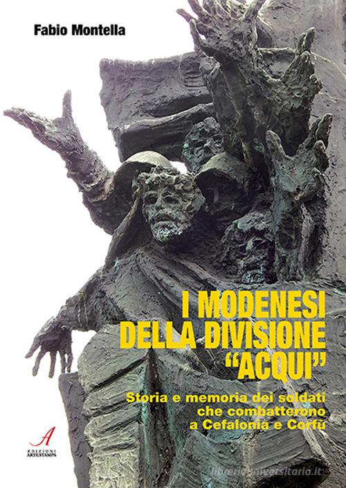 I modenesi della divisione «Acqui». Storia e memoria di soldati che combatterono a Cefalonia e Corfù di Fabio Montella edito da Edizioni Artestampa
