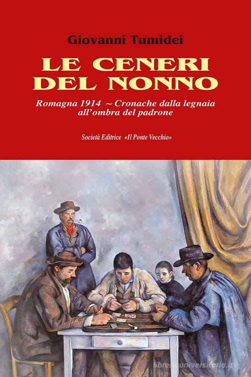 Libro Le ceneri del nonno. Romagna 1914. Cronache dalla legnaia all'ombra del padrone di Giovanni Tumidei di Il Ponte Vecchio