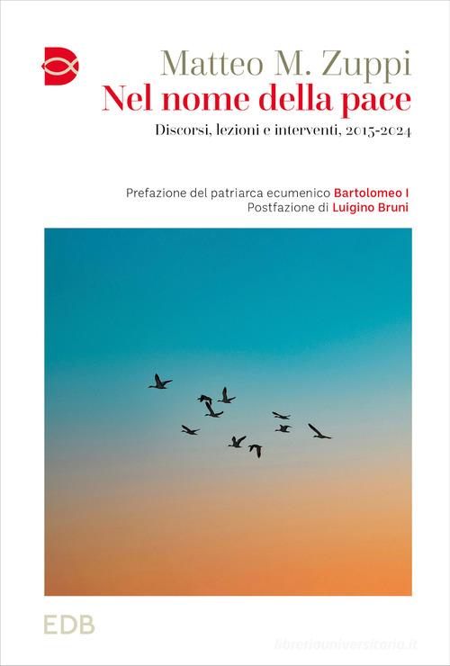 Nel nome della pace. Discorsi, lezioni e interventi, 2015-2024 di Matteo M. Zuppi edito da EDB