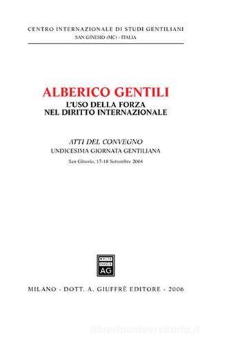 Alberico Gentili: l'uso della forza nel diritto internazionale. Atti dell'11ª Giornata gentiliana (San Ginesio, 17-18 Settembre 2004) edito da Giuffrè