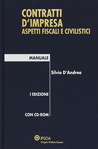 Contratti d'impresa. Aspetti fiscali e civilistici. Manuale. Con CD-ROM di Silvio D'Andrea edito da Ipsoa