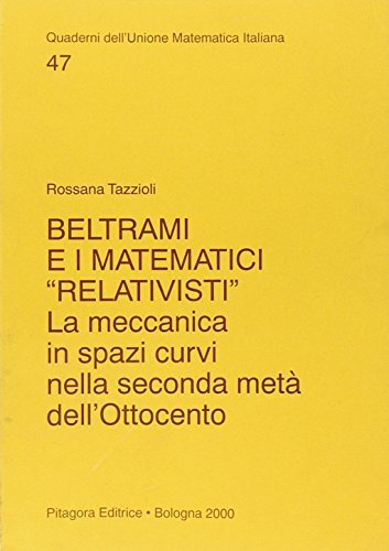 Beltrami e i matematici «Relativisti». La meccanica in spazi curvi nella seconda metà dell'Ottocento di Rosanna Tazzioli edito da Pitagora