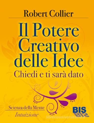 Il potere creativo delle idee. Chiedi e ti sarà dato di Robert Collier edito da Bis