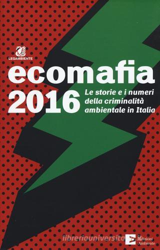 Ecomafia 2016. Le storie e i numeri della criminalità ambientale in Italia edito da Edizioni Ambiente