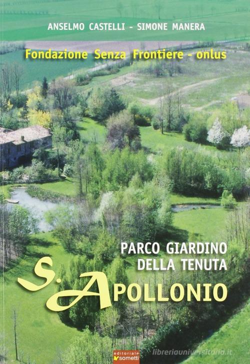 Parco giardino della tenuta S. Apollonio. Fondazione senza frontiere onlus di Anselmo Castelli, Simone Manera edito da Sometti