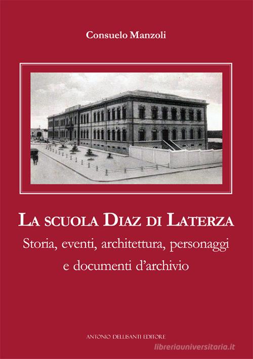 La scuola Diaz di Laterza. Storia, eventi, architettura, personaggi e documenti d'archivio di Consuelo Manzoli edito da Dellisanti