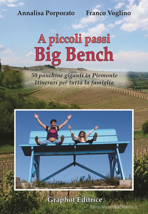 A piccoli passi Big Bench. 50 panchine giganti in Piemonte. Itinerari per tutta la famiglia di Annalisa Porporato, Franco Voglino edito da Graphot
