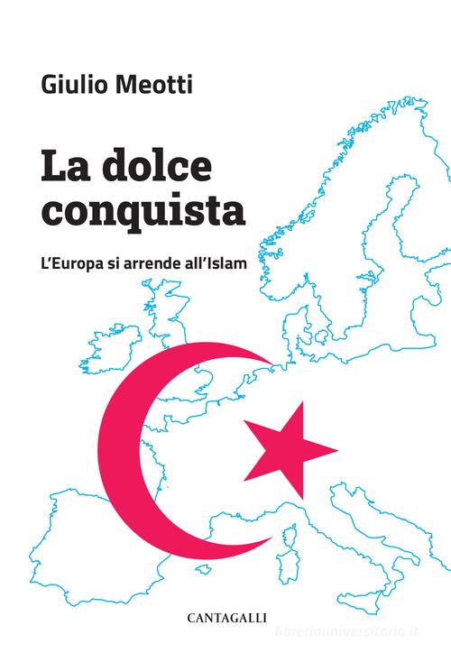 La dolce conquista. L'Europa si arrende all'Islam di Giulio Meotti edito da Cantagalli