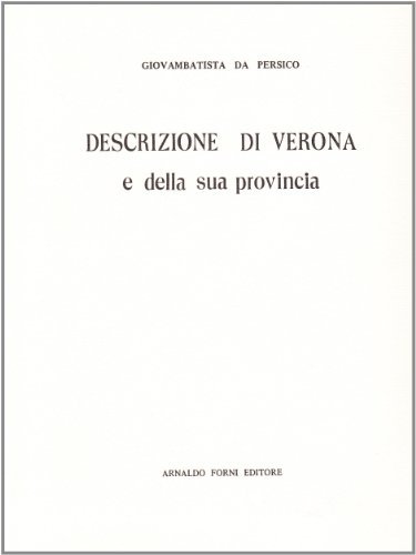 Descrizione di Verona e della sua provincia (rist. anast. Verona, 1820-21) di G. Battista Da Persico edito da Forni