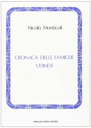 Cronaca delle famiglie udinesi (rist. anast. 1911) di Nicolò Monticoli edito da Forni