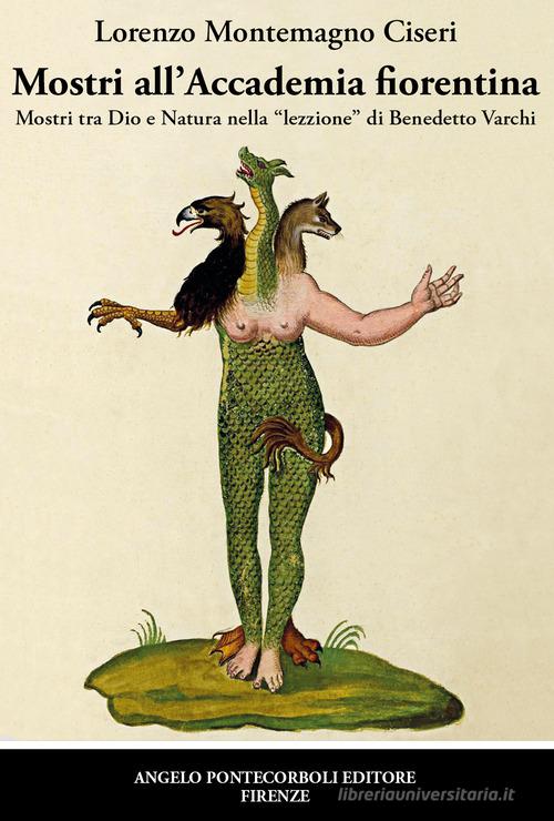 Mostri all'Accademia fiorentina. Mostri tra Dio e natura nella «lezzione» di Benedetto Varchi di Lorenzo Montemagno Ciseri edito da Pontecorboli Editore