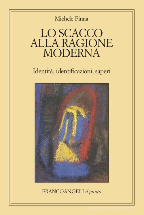 Lo scacco alla ragione moderna. Identità, identificazioni, saperi di Michele Pinna edito da Franco Angeli