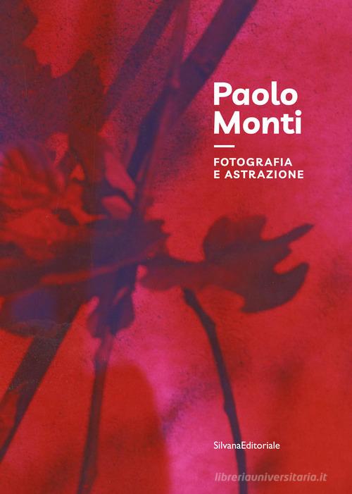 Paolo Monti. Fotografia e astrazione. Ediz. illustrata edito da Silvana