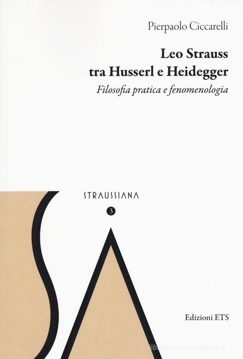 Leo Strauss tra Husserl e Heidegger. Filosofia pratica e fenomenologia di Pierpaolo Ciccarelli edito da Edizioni ETS