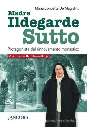 Ildegarde Sutto. Protagonista del rinnovamento monastico di Maria Concetta De Magistris edito da Ancora