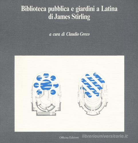 Biblioteca pubblica e giardini a Latina di James Stirling di Claudio Greco edito da Officina