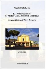 La parrocchia di S. Maria Causa Nostrae Laetitiae. Storia e religione del nostro territorio di Angelo Della Rocca edito da Universitalia