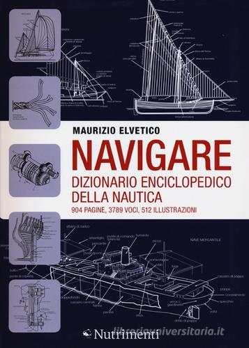 Navigare. Dizionario enciclopedico della nautica di Maurizio Elvetico edito da Nutrimenti