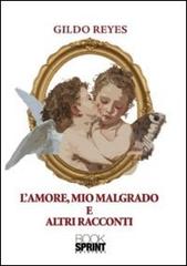 L' amore, mio malgrado e altri racconti di Gildo Reyes edito da Booksprint