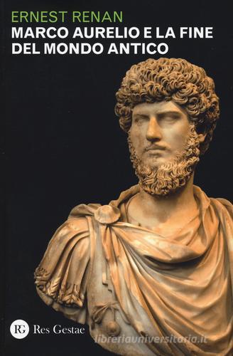 Marco Aurelio e la fine del mondo antico di Ernest Renan edito da Res Gestae