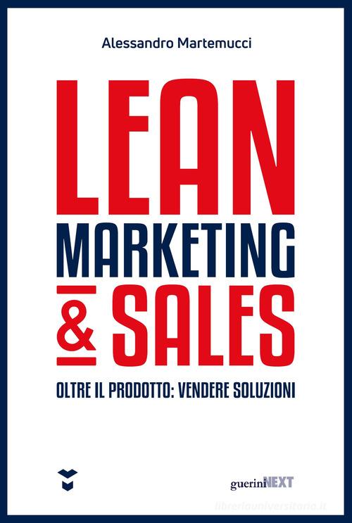Lean marketing & sales. Oltre il prodotto: vendere soluzioni di Alessandro Martemucci edito da Guerini Next