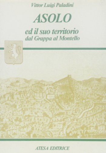 Asolo ed il suo territorio dal Grappa al Montello (rist. anast. Asolo, 1919) di Vittor L. Paladini edito da Atesa