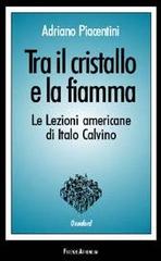 Tra il cristallo e la fiamma. Le lezioni americane di Italo Calvino di Adriano Piacentini edito da Firenze Atheneum