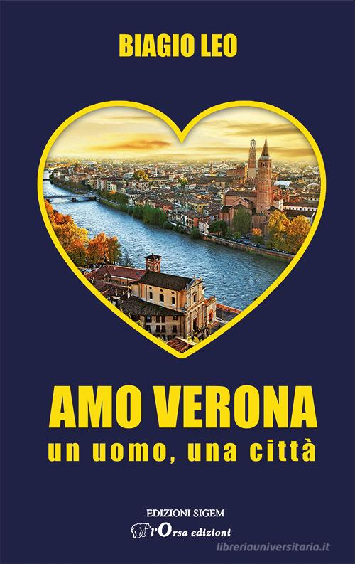 Amo Verona. Un uomo, una città di Biagio Leo edito da Sigem