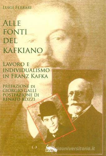Alle fonti del kafkiano. Lavoro e individualismo in Franz Kafka di Luigi Ferrari edito da Vicolo del Pavone