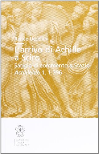 L' arrivo di Achille a Sciro. Saggio di commento a Stazio. Achilleide, 1, 1-396 di Renée Uccellini edito da Scuola Normale Superiore