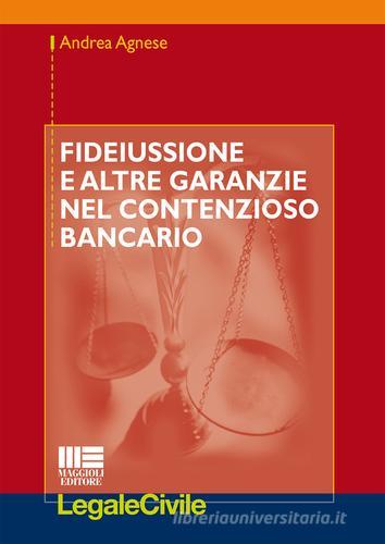 Fideiussione e altre garanzie nel contenzioso bancario di Andrea Agnese edito da Maggioli Editore