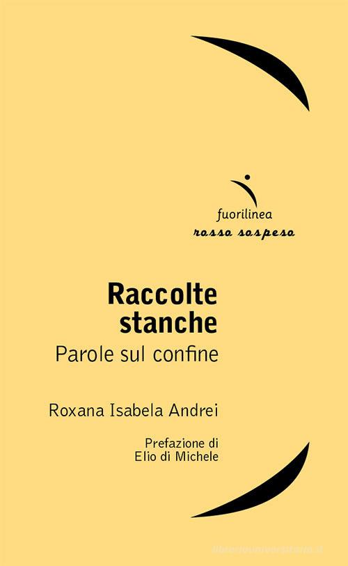 Raccolte stanche. Parole sul confine di Roxana Isabela Andrei edito da Fuorilinea