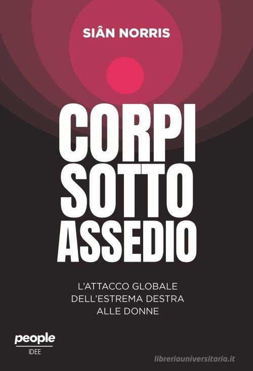 Corpi sotto assedio. L'attacco globale dell'estrema destra alle donne di Siân Norris edito da People