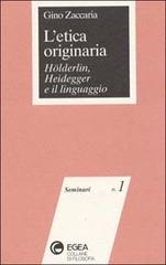 L' etica originaria. Hölderlin, Heidegger e il linguaggio di Gino Zaccaria edito da EGEA
