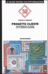 Progetto cliente. Come fidelizzare il cliente con il database marketing di Paolo C. Cogliati edito da Franco Angeli