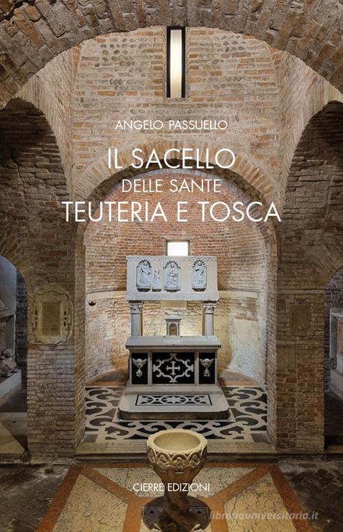 Il sacello delle Sante Teuteria e Tosca di Angelo Passuello edito da Cierre edizioni