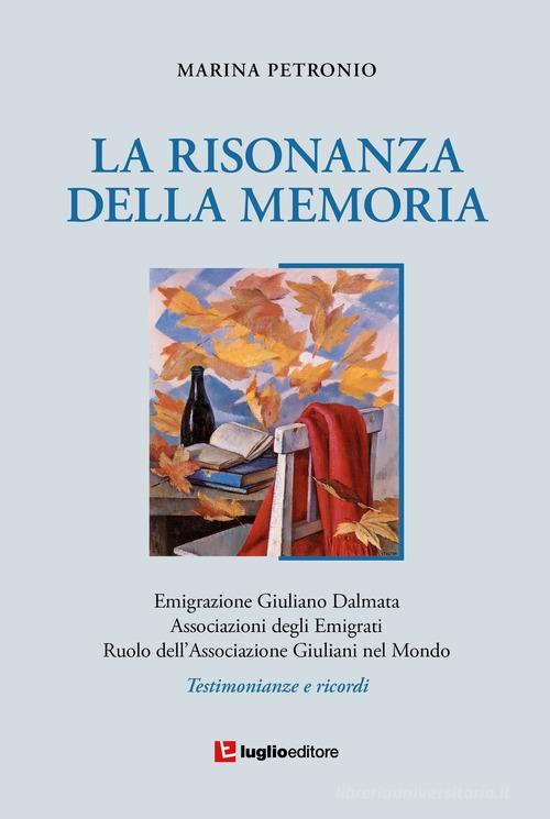 La risonanza della memoria. Testimonianze e ricordi dell'emigrazione giuliana nel mondo di Marina Petronio edito da Luglio (Trieste)