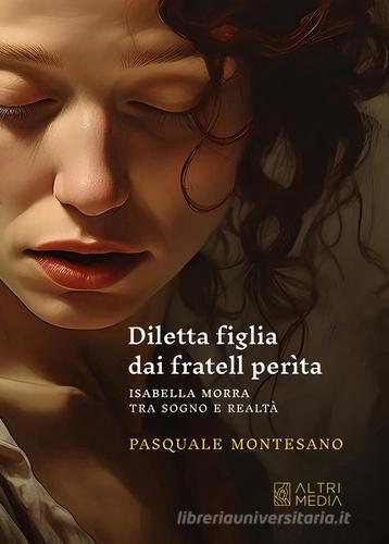 Diletta figlia dai fratell perìta. Isabella Morra tra sogno e realtà di Pasquale Montesano edito da Altrimedia