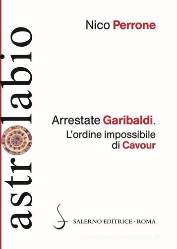 Arrestate Garibaldi. L'ordine impossibile di Cavour di Nico Perrone edito da Salerno Editrice