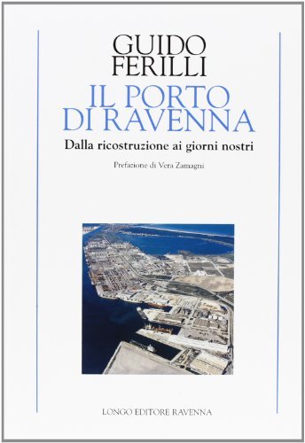 Il porto di Ravenna. Dalla ricostruzione ai giorni nostri di Guido Ferilli edito da Longo Angelo