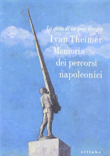 La gioia di un gran disegno. Ivan Theimer: memoria dei percorsi napoleonici. Catalogo della mostra edito da Sillabe