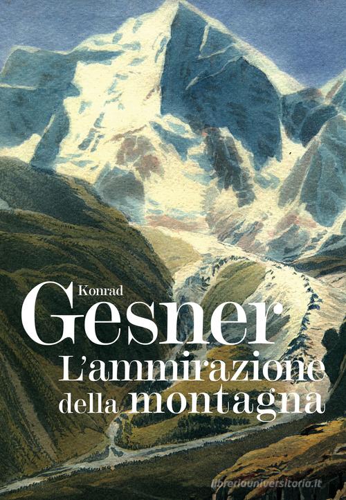 L' ammirazione della montagna. Ediz. illustrata di Konrad Gesner edito da Grossi