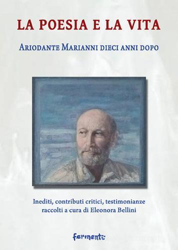 La poesia e la vita. Ariodante Marianni dieci anni dopo. Inediti, contributi critici, testimonianze edito da Fermenti