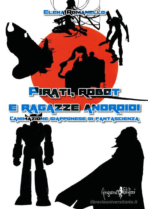 Pirati, robot e ragazze androidi. L'animazione giapponese di fantascienza di Elena Romanello edito da Anguana Edizioni
