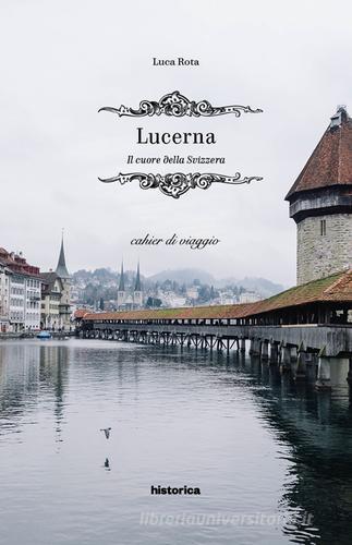 Lucerna. Il cuore della Svizzera di Luca Rota edito da Historica Edizioni