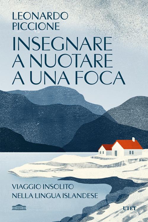 Insegnare a nuotare a una foca. Viaggio insolito nella lingua islandese di Leonardo Piccione edito da UTET