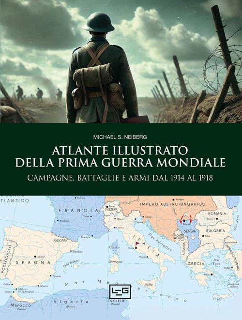 Atlante illustrato della Prima guerra mondiale di Michael S. Neiberg edito da LEG Edizioni
