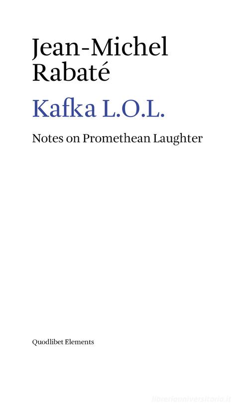 Kafka L.O.L. Notes on promethean laughter di Jean-Michel Rabaté edito da Quodlibet
