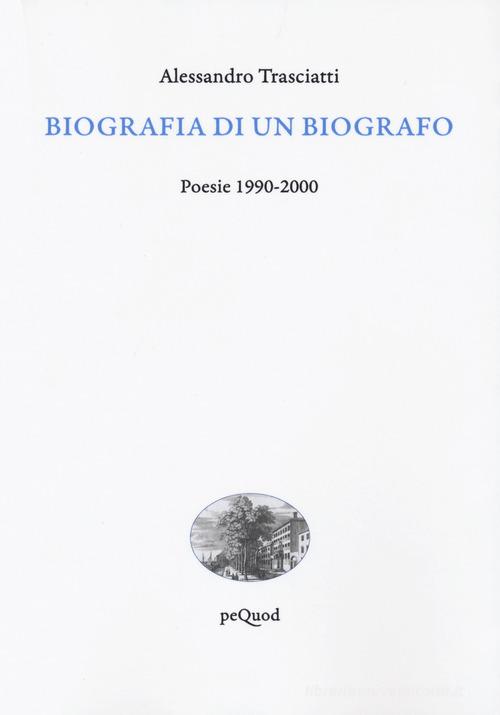 Biografia di un biografo. Poesie 1990-2000 di Alessandro Trasciatti edito da Pequod