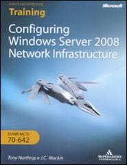 Configuring Windows Server 2008. Network infrastructure. Esame MCTS 10-642. Con CD-ROM. Ediz. italiana di J. C. Mackin, Tony Northrup edito da Mondadori Informatica